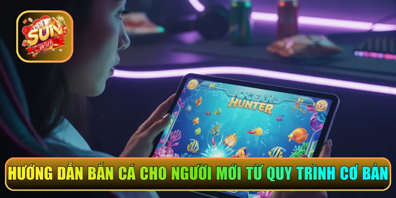 Hướng dẫn bắn cá cho người mới từ quy trình trải nghiệm cơ bản