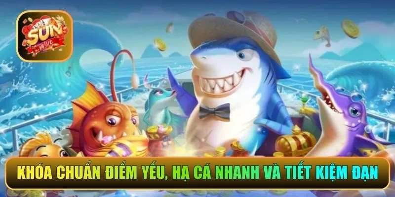 Khóa chuẩn điểm yếu, hạ cá nhanh và tiết kiệm đạn